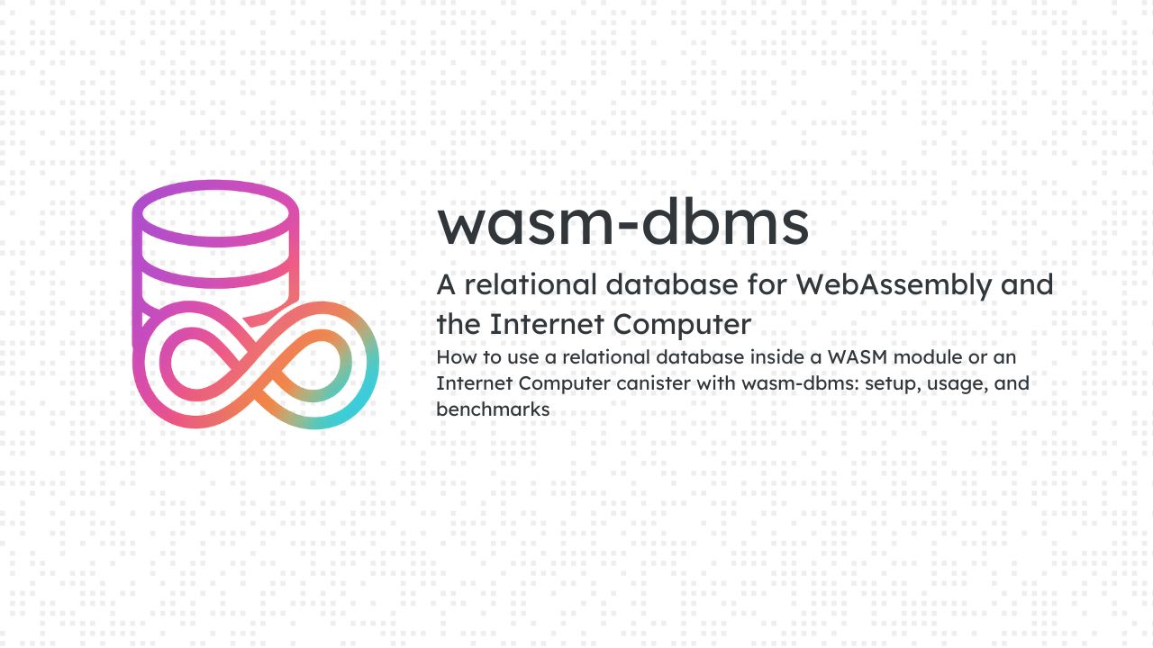 How to use a relational database inside a WASM module or an Internet Computer canister with wasm-dbms: setup, usage, and benchmarks
